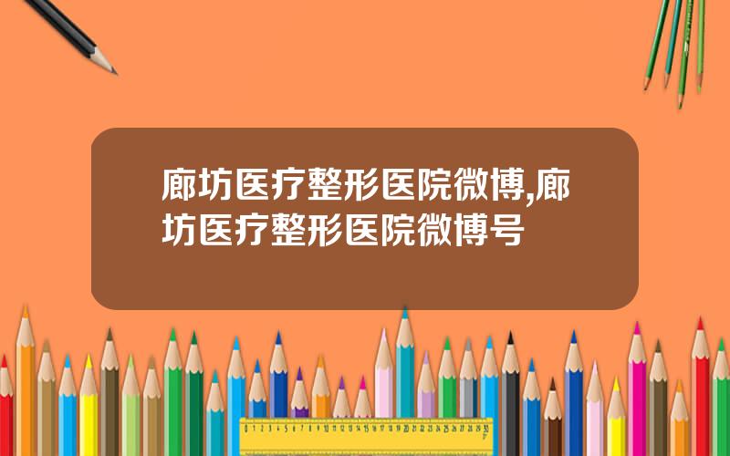 廊坊医疗整形医院微博,廊坊医疗整形医院微博号