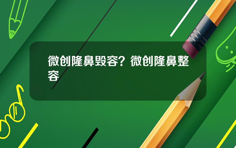 微创隆鼻毁容？微创隆鼻整容