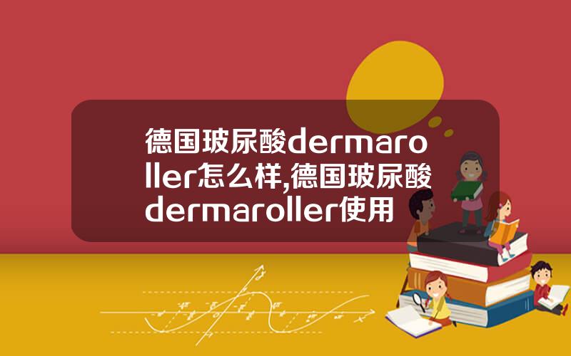 德国玻尿酸dermaroller怎么样,德国玻尿酸dermaroller使用方法