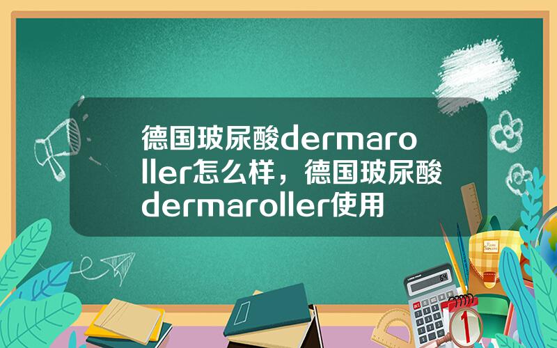 德国玻尿酸dermaroller怎么样，德国玻尿酸dermaroller使用方法