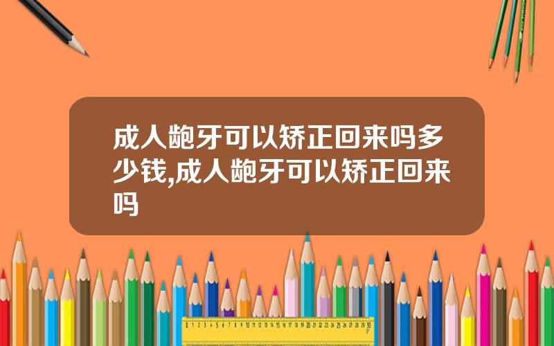 成人龅牙可以矫正回来吗多少钱,成人龅牙可以矫正回来吗