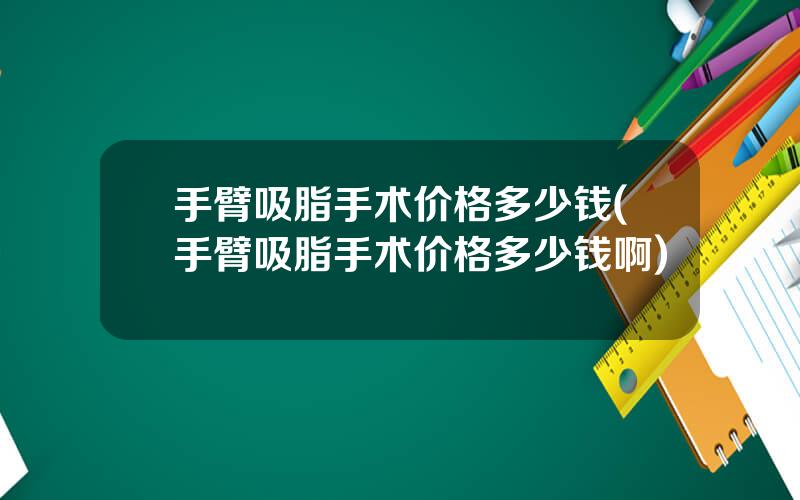 手臂吸脂手术价格多少钱(手臂吸脂手术价格多少钱啊)