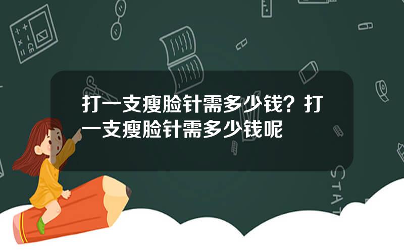 打一支瘦脸针需多少钱？打一支瘦脸针需多少钱呢