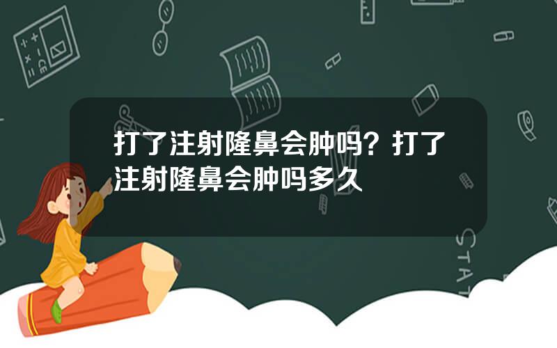 打了注射隆鼻会肿吗？打了注射隆鼻会肿吗多久
