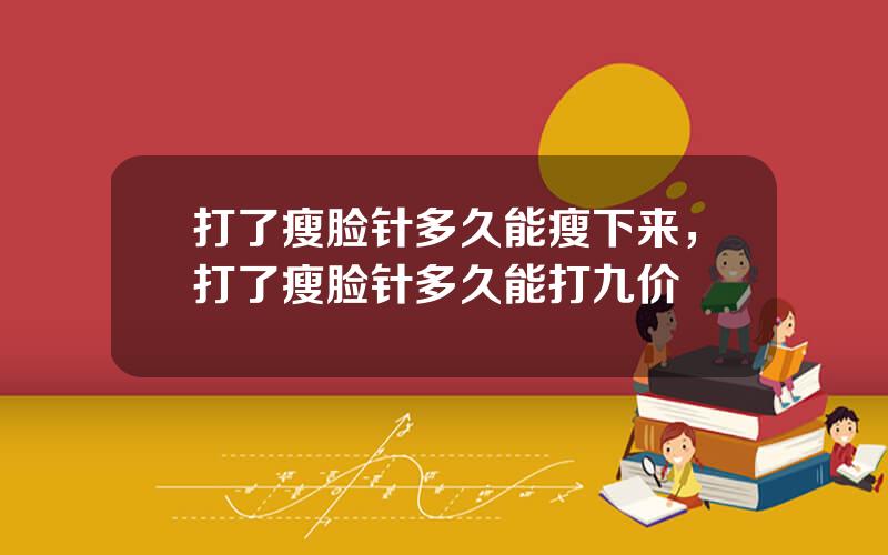 打了瘦脸针多久能瘦下来，打了瘦脸针多久能打九价