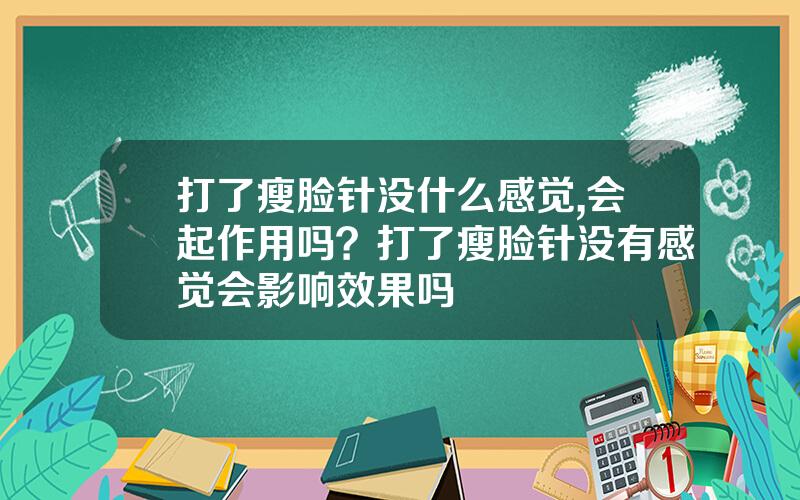 打了瘦脸针没什么感觉,会起作用吗？打了瘦脸针没有感觉会影响效果吗