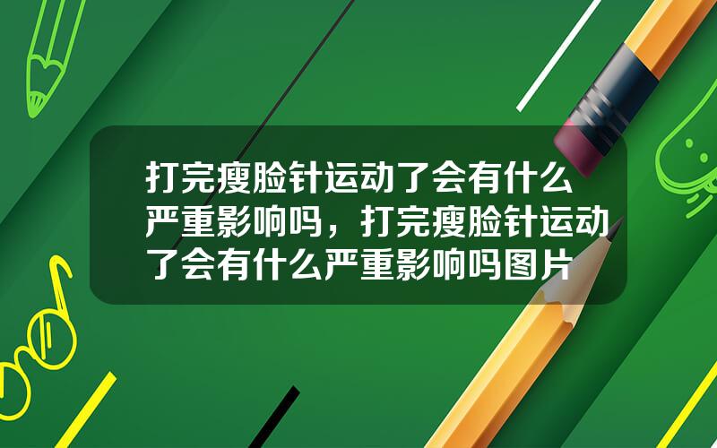 打完瘦脸针运动了会有什么严重影响吗，打完瘦脸针运动了会有什么严重影响吗图片