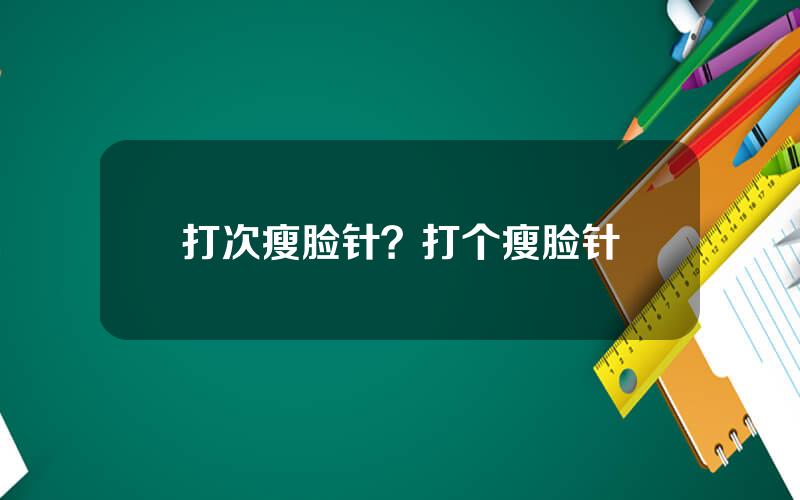 打次瘦脸针？打个瘦脸针