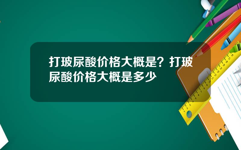 打玻尿酸价格大概是？打玻尿酸价格大概是多少