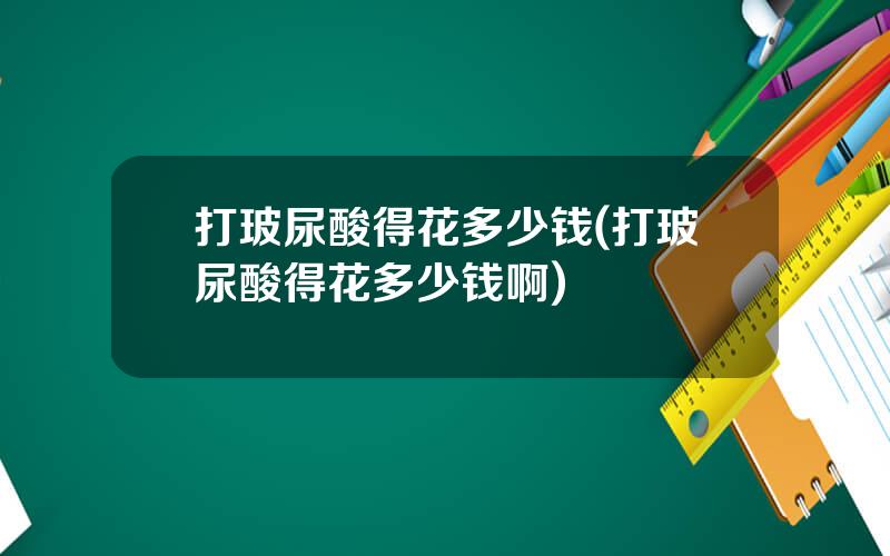 打玻尿酸得花多少钱(打玻尿酸得花多少钱啊)