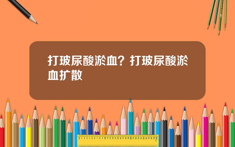 打玻尿酸淤血？打玻尿酸淤血扩散