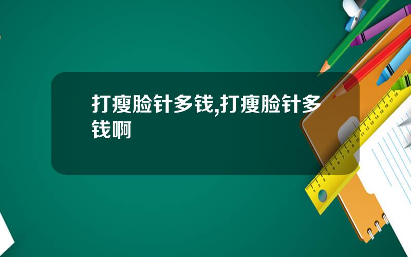 打瘦脸针多钱,打瘦脸针多钱啊