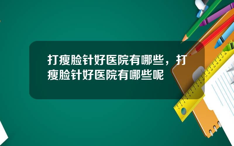 打瘦脸针好医院有哪些，打瘦脸针好医院有哪些呢
