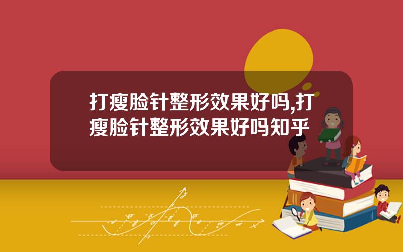 打瘦脸针整形效果好吗,打瘦脸针整形效果好吗知乎