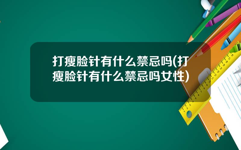打瘦脸针有什么禁忌吗(打瘦脸针有什么禁忌吗女性)