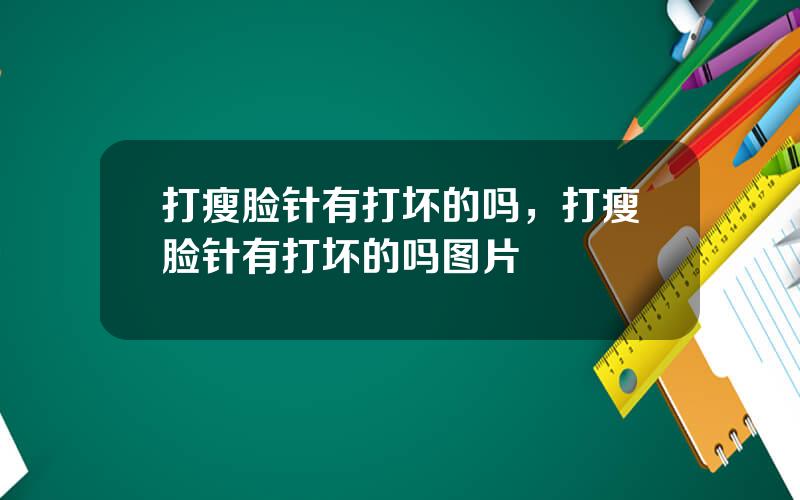 打瘦脸针有打坏的吗，打瘦脸针有打坏的吗图片