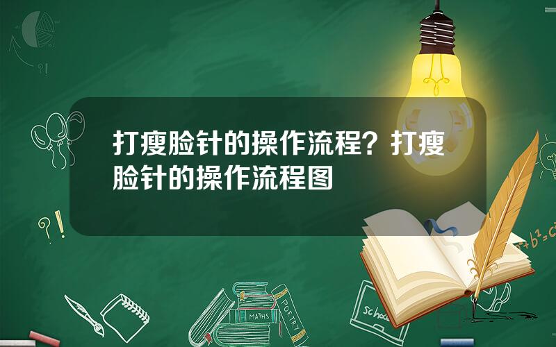 打瘦脸针的操作流程？打瘦脸针的操作流程图