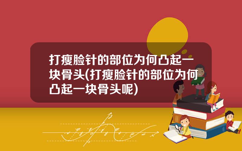 打瘦脸针的部位为何凸起一块骨头(打瘦脸针的部位为何凸起一块骨头呢)