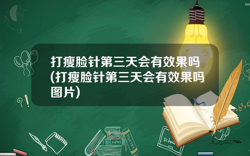 打瘦脸针第三天会有效果吗(打瘦脸针第三天会有效果吗图片)