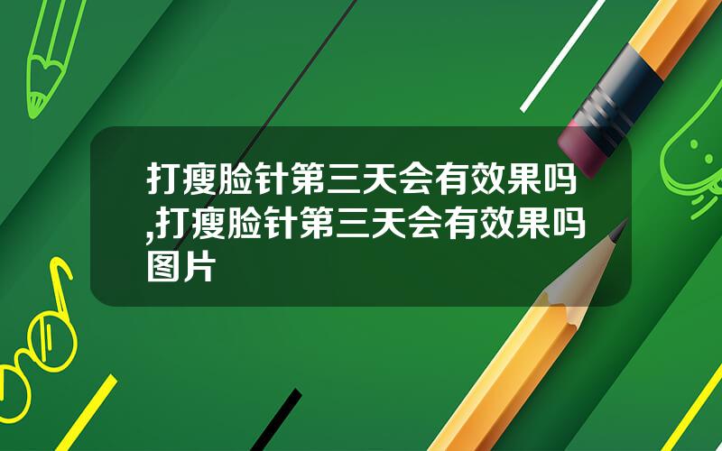 打瘦脸针第三天会有效果吗,打瘦脸针第三天会有效果吗图片