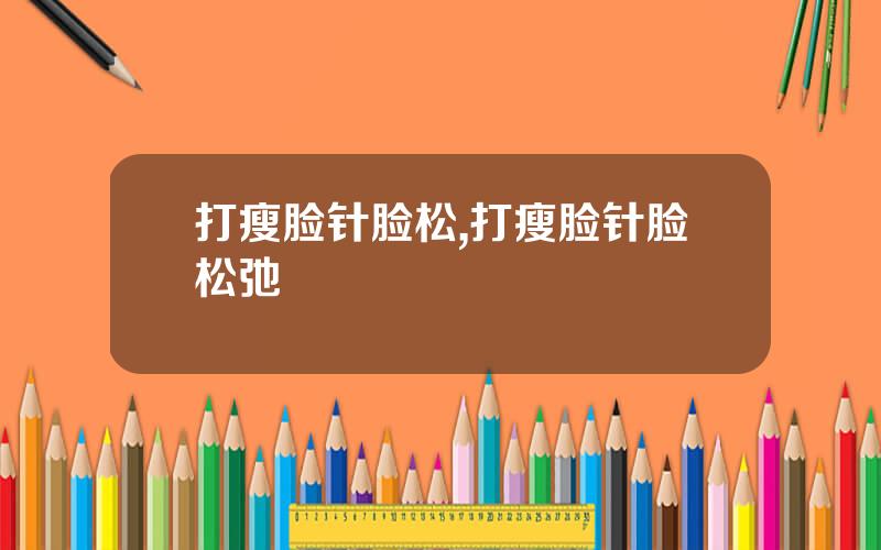 打瘦脸针脸松,打瘦脸针脸松弛