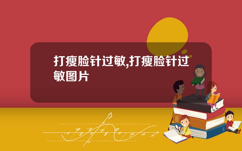 打瘦脸针过敏,打瘦脸针过敏图片