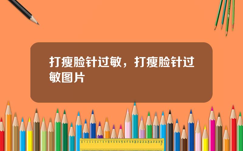 打瘦脸针过敏，打瘦脸针过敏图片