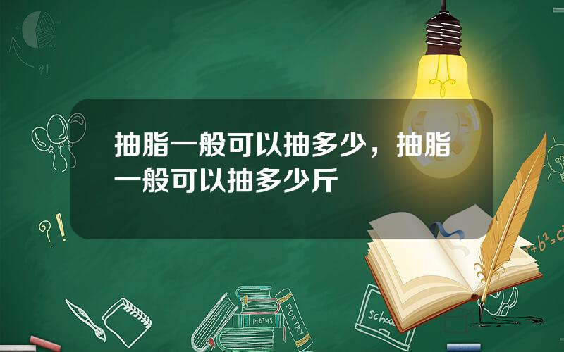抽脂一般可以抽多少，抽脂一般可以抽多少斤