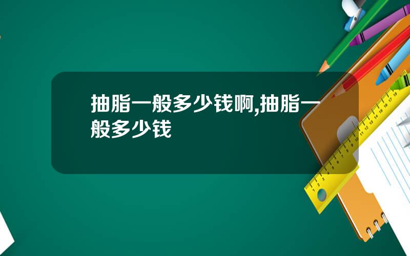 抽脂一般多少钱啊,抽脂一般多少钱