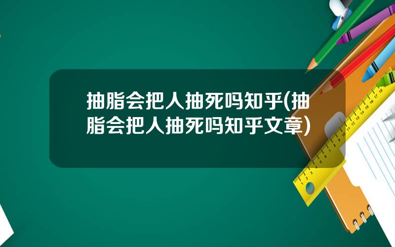 抽脂会把人抽死吗知乎(抽脂会把人抽死吗知乎文章)