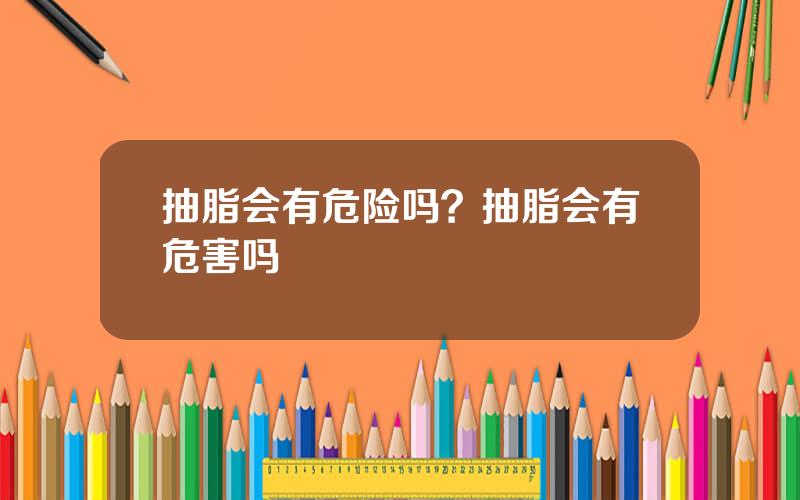 抽脂会有危险吗？抽脂会有危害吗
