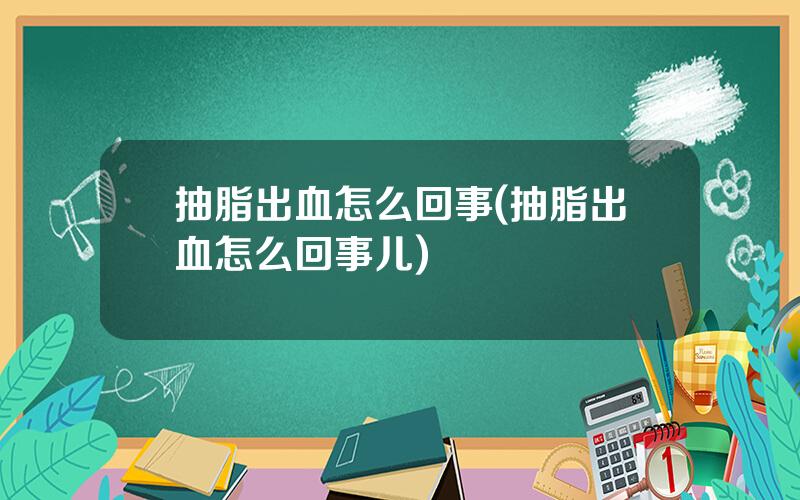 抽脂出血怎么回事(抽脂出血怎么回事儿)