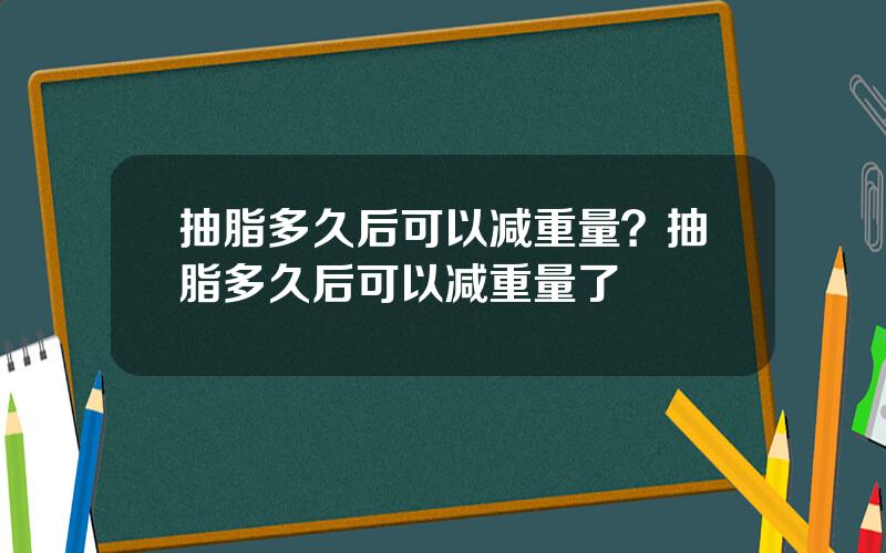 抽脂多久后可以减重量？抽脂多久后可以减重量了