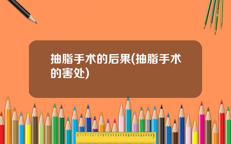 抽脂手术的后果(抽脂手术的害处)