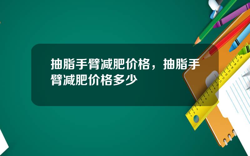 抽脂手臂减肥价格，抽脂手臂减肥价格多少