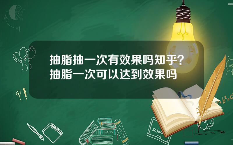 抽脂抽一次有效果吗知乎？抽脂一次可以达到效果吗