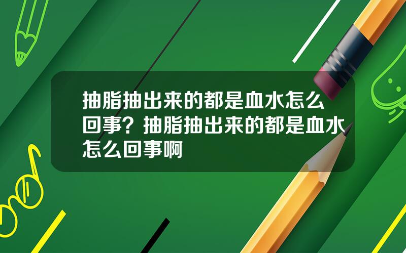 抽脂抽出来的都是血水怎么回事？抽脂抽出来的都是血水怎么回事啊