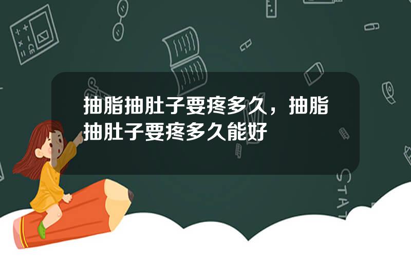 抽脂抽肚子要疼多久，抽脂抽肚子要疼多久能好