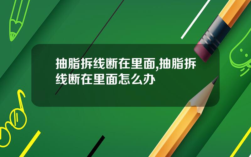 抽脂拆线断在里面,抽脂拆线断在里面怎么办