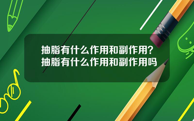 抽脂有什么作用和副作用？抽脂有什么作用和副作用吗