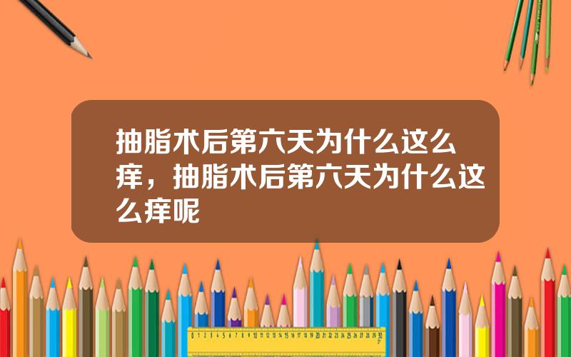 抽脂术后第六天为什么这么痒，抽脂术后第六天为什么这么痒呢
