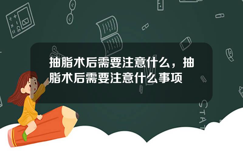 抽脂术后需要注意什么，抽脂术后需要注意什么事项