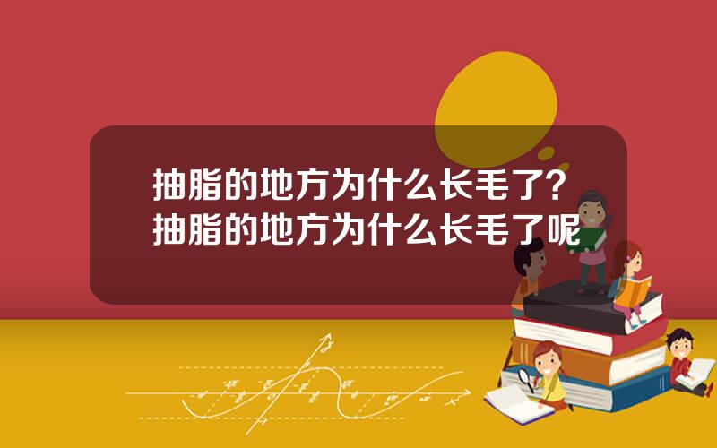 抽脂的地方为什么长毛了？抽脂的地方为什么长毛了呢