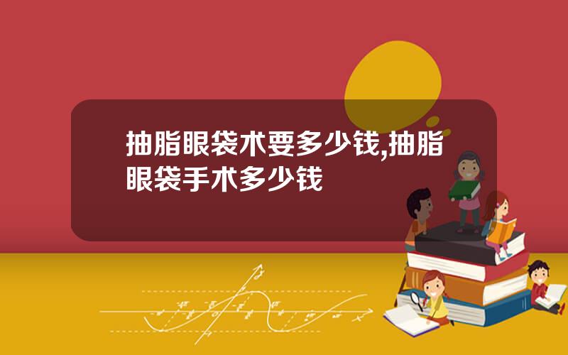 抽脂眼袋术要多少钱,抽脂眼袋手术多少钱