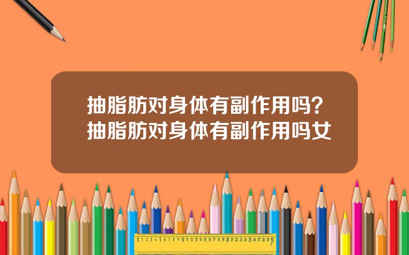 抽脂肪对身体有副作用吗？抽脂肪对身体有副作用吗女