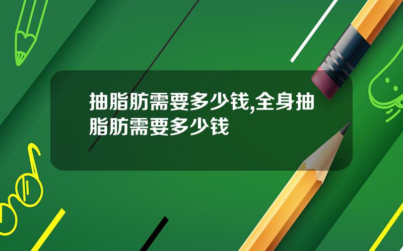 抽脂肪需要多少钱,全身抽脂肪需要多少钱