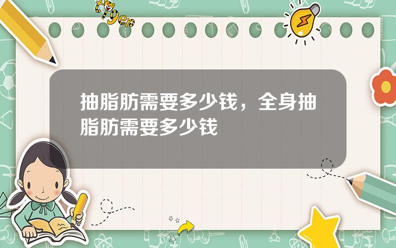 抽脂肪需要多少钱，全身抽脂肪需要多少钱