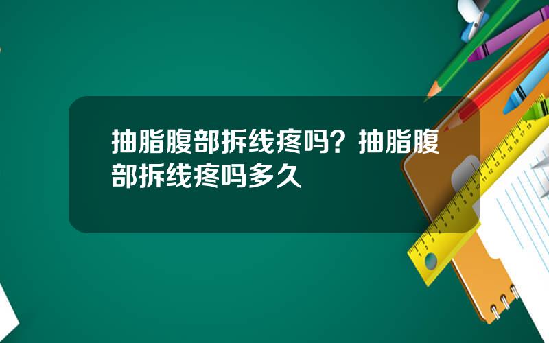 抽脂腹部拆线疼吗？抽脂腹部拆线疼吗多久