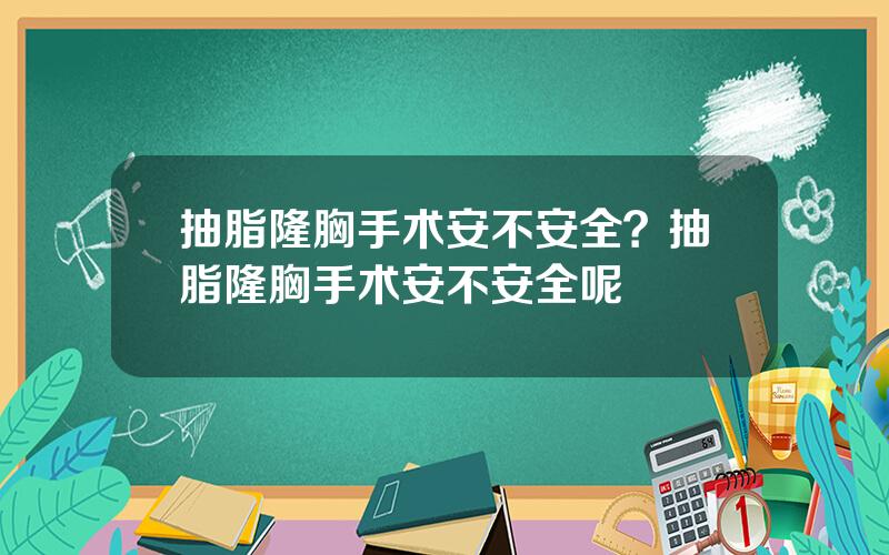 抽脂隆胸手术安不安全？抽脂隆胸手术安不安全呢