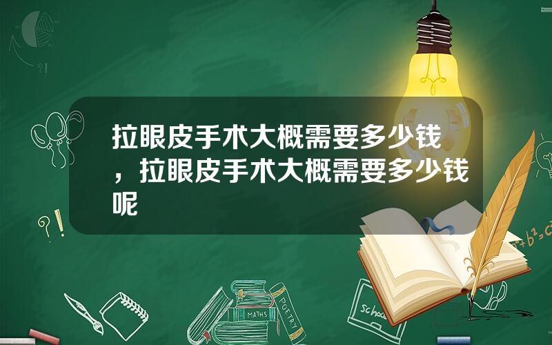 拉眼皮手术大概需要多少钱，拉眼皮手术大概需要多少钱呢